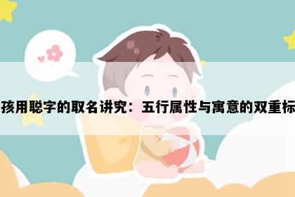 女孩用聪字的取名讲究：五行属性与寓意的双重标准