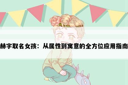 赫字取名女孩：从属性到寓意的全方位应用指南
