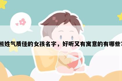 熊姓气质佳的女孩名字，好听又有寓意的有哪些？