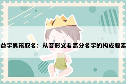 益字男孩取名：从音形义看高分名字的构成要素