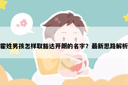 霍姓男孩怎样取豁达开朗的名字？最新思路解析